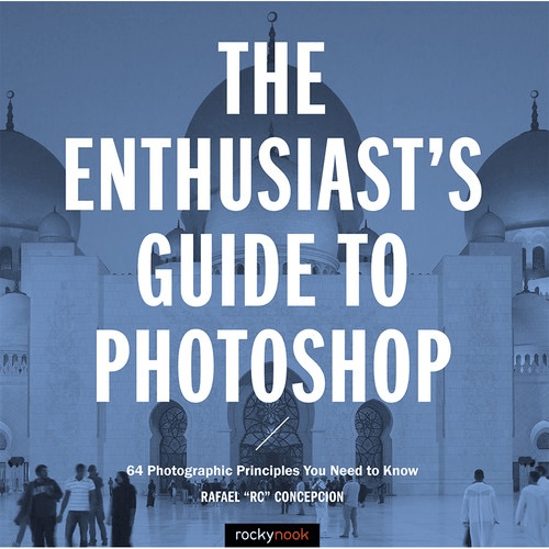 Rafael Concepcion The Enthusiasts Guide to Photoshop: 64 Photographic Principles You Need to Know For Cheap