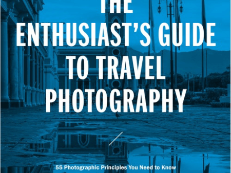 Jordana Wright The Enthusiasts Guide to Travel Photography: 55 Photographic Principles You Need to Know For Cheap